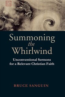 Summoning The Whirlwind: Unconventional Sermons For A Relevant Christian Faith