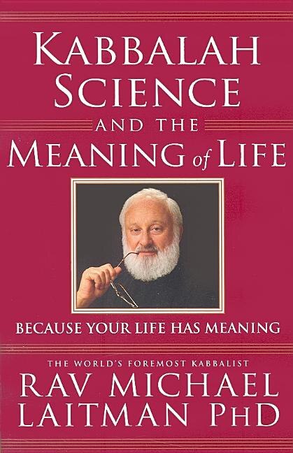 Kabbalah, Science And The Meaning Of Life: Because Your Life Has Meaning