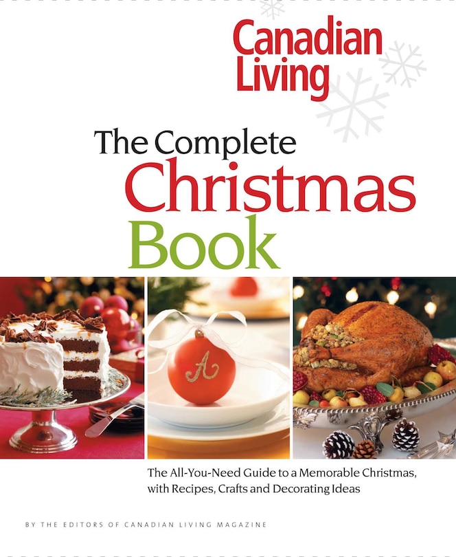 Canadian Living: The Complete Christmas Book: The All-you-need Guide To A Memorable Christmas With Recipes, Crafts And Decorating Ideas