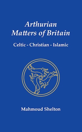 Arthurian Matters of Britain: Celtic, Christian, Islamic