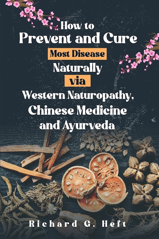 Front cover_How to Prevent and Cure Most Disease Naturally via Western Naturopathy, Chinese Medicine and Ayurveda
