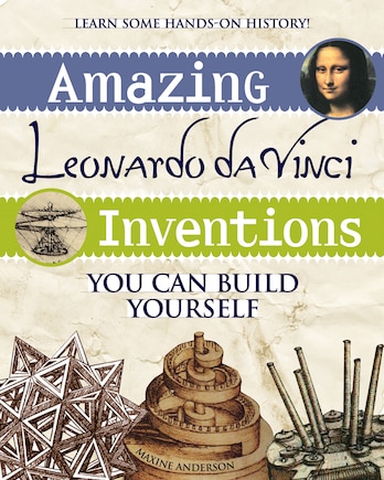 Amazing Leonardo Da Vinci Inventions: You Can Build Yourself