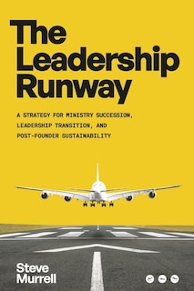 The Leadership Runway: A Strategy for Ministry Succession, Leadership Transition, and Post-Founder Sustainability