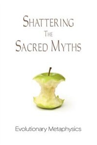 Front cover_Shattering The Sacred Myths - The Metaphysics Of Evolution
