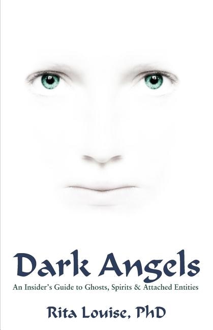 Dark Angels: An Insider's Guide To Ghosts, Spirits & Attached Entities