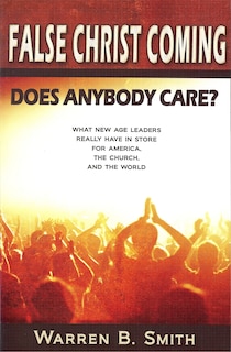 False Christ Coming: Does Anybody Care?: What New Age Leaders Really Have in Store for America, the Church, and the World