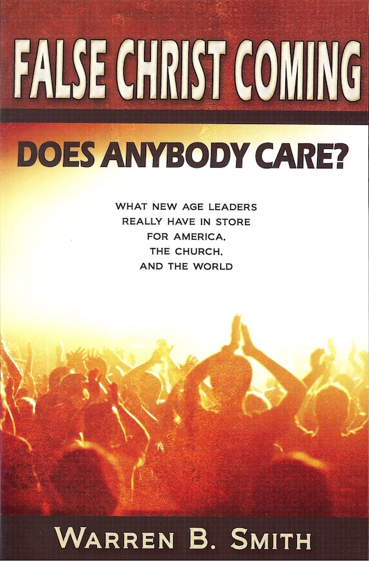 False Christ Coming: Does Anybody Care?: What New Age Leaders Really Have in Store for America, the Church, and the World