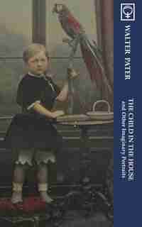 The Child in the House and Other Imaginary Portraits (Noumena Classics) by Walter Pater
