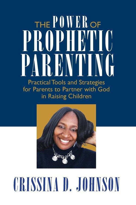The Power of Prophetic Parenting: Practical Tools and Strategies for Parents to Partner With God in Raising Children