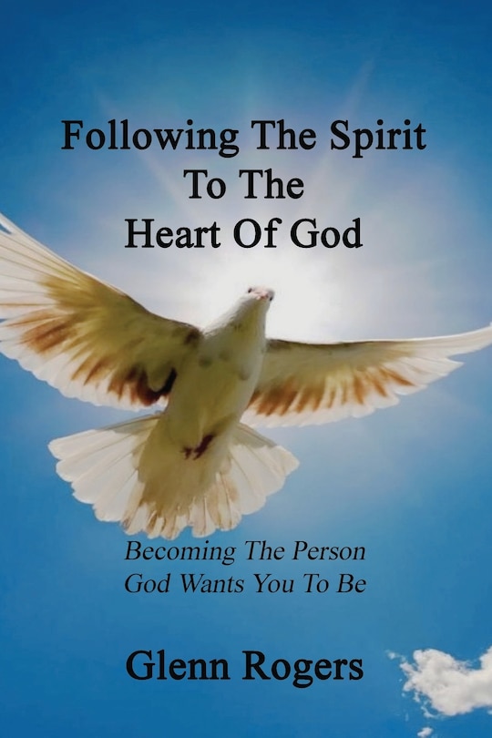 Front cover_Following The Spirit To The Heart Of God: Becoming The Person God Wants You To Be