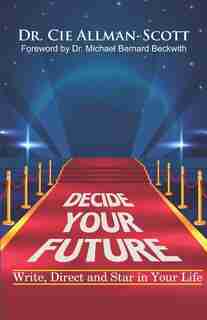 Decide Your Future: Write, Direct and Star in Your Life by Allman-Scott