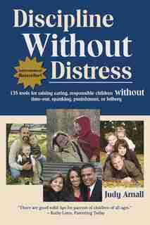 Discipline Without Distress: 135 Tools For Raising Caring, Responsible Children Without Time-out, Spanking Or Bribery by Judy Arnall
