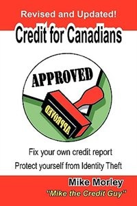 Credit For Canadians: Fix Your Own Credit Report, Protect Yourself From Identity Theft