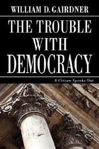 The Trouble with Democracy: A Citizen Speaks Out