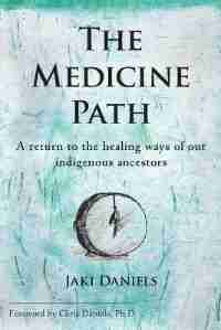 The Medicine Path: A return to the healing ways of our indigenous ancestors by Jaki Daniels