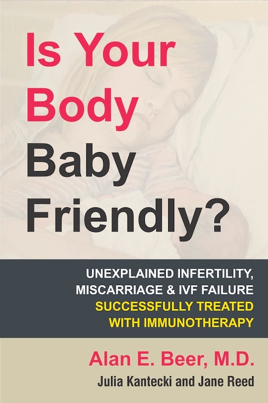 Is Your Body Baby Friendly?: How Unexplained Infertility, Miscarriage and IVF Failure Can Be Explained and Treated with Immunotherapy