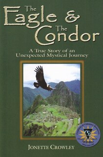 The Eagle & the Condor: A True Story of an Unexpected Mystical Journey