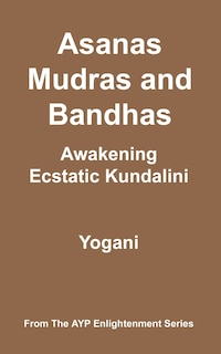 Asanas, Mudras And Bandhas - Awakening Ecstatic Kundalini