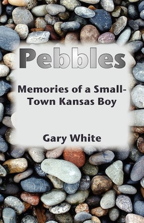 Pebbles: Memories of a Small-Town Kansas Boy