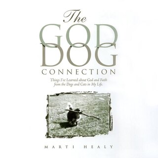 The God-Dog Connection: Things I've Learned about Faith from the Dogs and Cats in My Life