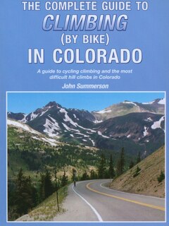The Complete Guide to Climbing (by Bike) in Colorado: A Guide to Cycling Climbing and the Most Difficult Hill Climbs in Colorado
