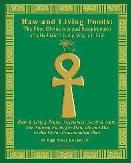 Raw And Living Foods: The First Divine Act And Requirement Of A Holistic Living Way Of Life: Raw & Living Fruits, Vegetables, Seeds & Nuts. The Natural Foods For Man, He And She ...