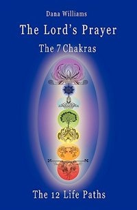 Front cover_The Lord's Prayer, the Seven Chakras, the Twelve Life Paths - The Prayer of Christ Consciousness as a Light for the Auric Centers and a Map Through Th