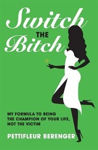 Switch the Bitch: My Formula to Being the Champion of your Life, not the Victim