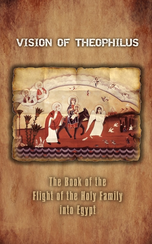 Vision Of Theophilus: The Book Of The Flight Of The Holy Family Into Egypt