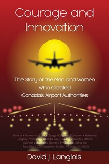 Front cover_Courage and Innovation - The Story of the Men and Women Who Created Canada's Airport Authorities