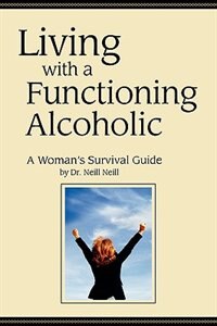 Living with a Functioning Alcoholic-A Woman's Survival Guide