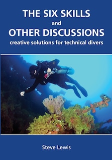 The Six Skills And Other Discussions: Creative Solutions For Technical Divers