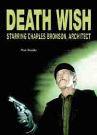 Death Wish: Starring Charles Bronson, Architect by Rob Kovitz