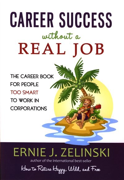 Career Success Without A Real Job Canadian Edition: The Career Book For People Too Smart To Work In Corporations