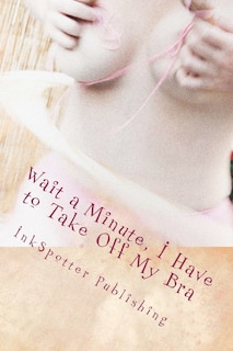 Front cover_Wait a Minute, I Have to Take Off My Bra
