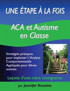 Une Étape À La Fois :  Aca Et Autisme En Classe  (aba And Autism In The Classroom): Stratégies Pratiques Pour Implanter L'analyse Comportementale Appliquée Pour Élèves Autistes