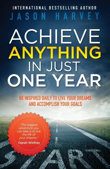 Achieve Anything In Just One Year: Be Inspired Daily To Live Your Dreams And Accomplish Your Goals