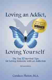 Loving an Addict, Loving Yourself: The Top 10 Survival Tips for Loving Someone with an Addiction by Candace Plattor