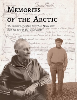 Memories of the Arctic: The memoirs of Father Robert Le Meur, OMI, from his days in the Great North