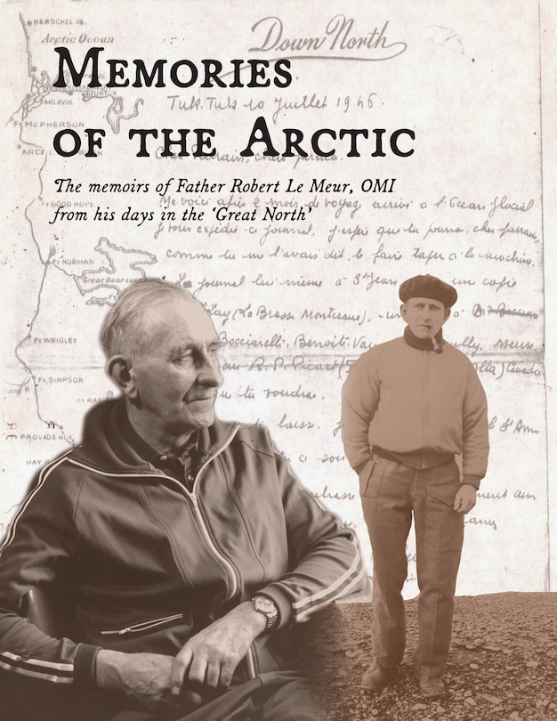 Memories of the Arctic: The memoirs of Father Robert Le Meur, OMI, from his days in the Great North