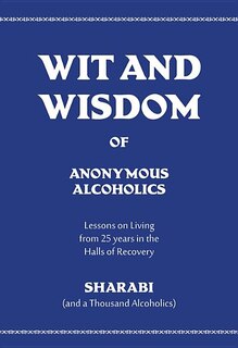 Wit and Wisdom of Anonymous Alcoholics: Lessons on Living from 25 Years in the Halls of Recovery