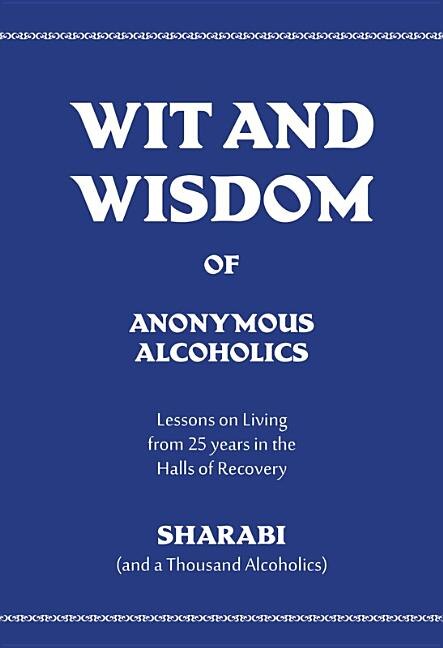 Wit and Wisdom of Anonymous Alcoholics: Lessons on Living from 25 Years in the Halls of Recovery