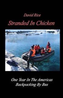 Stranded In Chicken: Backpacking The Americas By Bus, Prudhoe Bay To Antarctica