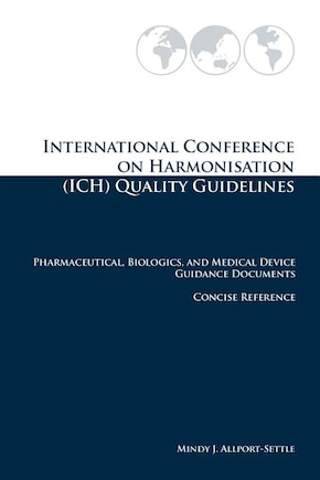 International Conference on Harmonisation (ICH) Quality Guidelines: Pharmaceutical, Biologics, and Medical Device Guidance Documents Concise Reference