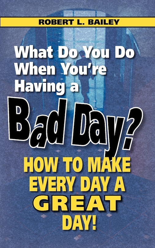 What Do You Do When You're Having a Bad Day? How to Make Every Day a Great Day!