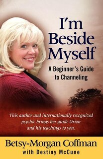 I'm Beside Myself!: A Beginner's Guide to Channeling