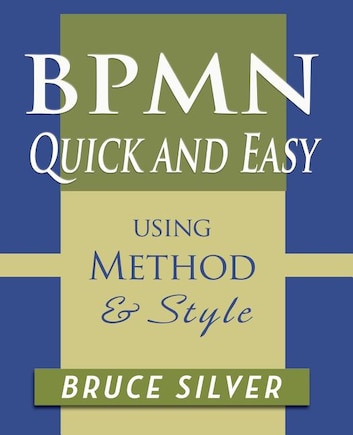 Bpmn Quick And Easy Using Method And Style: Process Mapping Guidelines And Examples Using The Business Process Modeling Standard