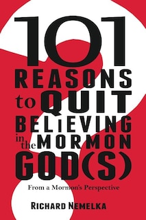 101 Reasons to Quit Believing in the Mormon God(s): From a Mormon's Perspective