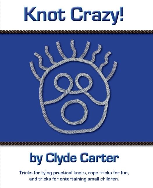 Knot Crazy: Tricks For Tying Practical Knots, Rope Tricks For Fun, And Tricks For Entertaining Small Children.