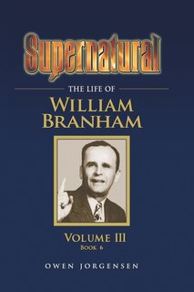 Front cover_Supernatural - The Life of William Branham, Volume III (Book 6)